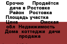 Срочно !!! Продаётся дача в Ростовке  › Район ­ Ростовка › Площадь участка ­ 5 › Цена ­ 150 000 - Омская обл. Недвижимость » Дома, коттеджи, дачи продажа   